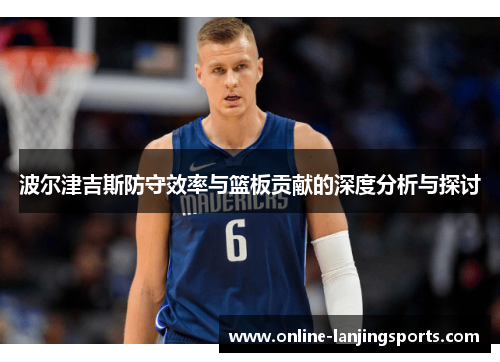 波尔津吉斯防守效率与篮板贡献的深度分析与探讨