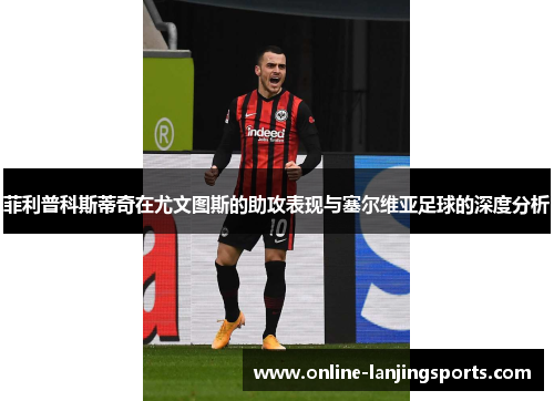 菲利普科斯蒂奇在尤文图斯的助攻表现与塞尔维亚足球的深度分析