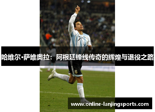 哈维尔·萨维奥拉：阿根廷锋线传奇的辉煌与退役之路