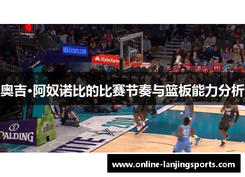 奥吉·阿奴诺比的比赛节奏与篮板能力分析