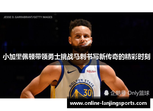 小加里佩顿带领勇士挑战马刺书写新传奇的精彩时刻