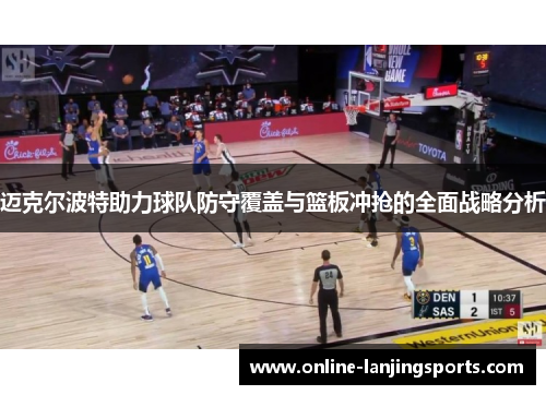 迈克尔波特助力球队防守覆盖与篮板冲抢的全面战略分析