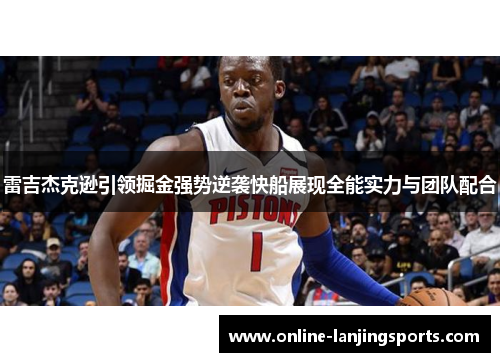 雷吉杰克逊引领掘金强势逆袭快船展现全能实力与团队配合