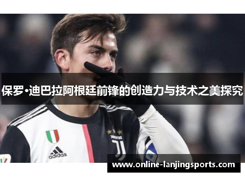 保罗·迪巴拉阿根廷前锋的创造力与技术之美探究