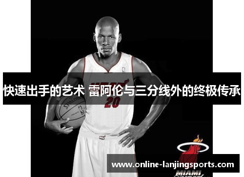 快速出手的艺术 雷阿伦与三分线外的终极传承