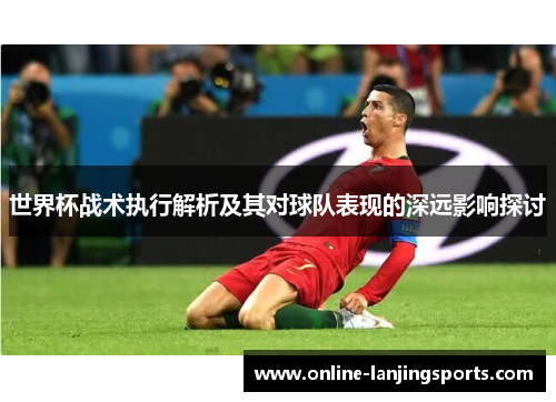 世界杯战术执行解析及其对球队表现的深远影响探讨