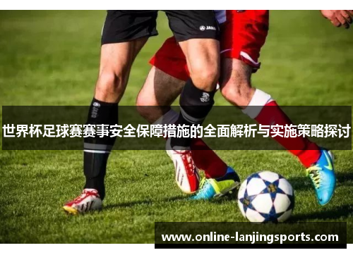 世界杯足球赛赛事安全保障措施的全面解析与实施策略探讨