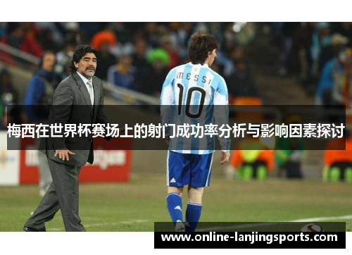 梅西在世界杯赛场上的射门成功率分析与影响因素探讨