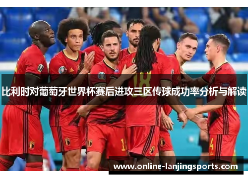 比利时对葡萄牙世界杯赛后进攻三区传球成功率分析与解读