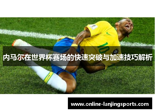 内马尔在世界杯赛场的快速突破与加速技巧解析