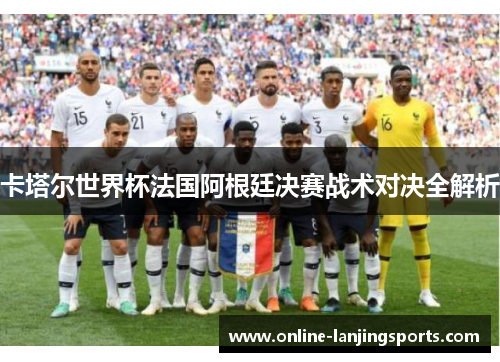 卡塔尔世界杯法国阿根廷决赛战术对决全解析
