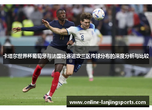 卡塔尔世界杯葡萄牙与法国比赛进攻三区传球分布的深度分析与比较
