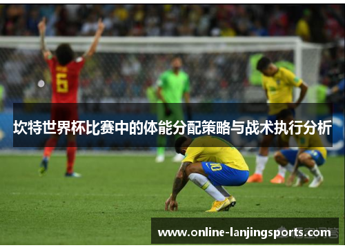 坎特世界杯比赛中的体能分配策略与战术执行分析
