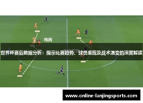世界杯赛后数据分析：揭示比赛趋势、球员表现及战术演变的深度解读