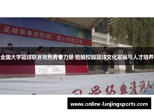 全国大学篮球联赛聚焦青春力量 助推校园篮球文化发展与人才培养