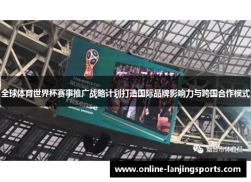 全球体育世界杯赛事推广战略计划打造国际品牌影响力与跨国合作模式