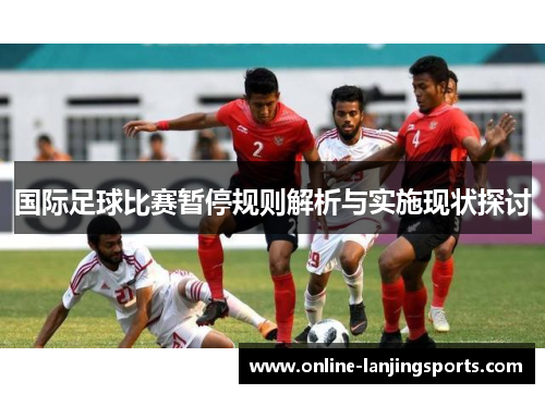 国际足球比赛暂停规则解析与实施现状探讨
