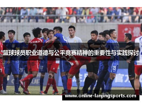 篮球球员职业道德与公平竞赛精神的重要性与实践探讨