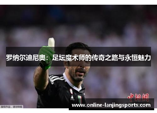 罗纳尔迪尼奥：足坛魔术师的传奇之路与永恒魅力