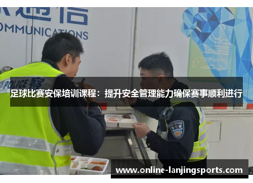 足球比赛安保培训课程：提升安全管理能力确保赛事顺利进行