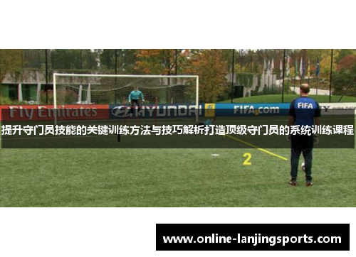提升守门员技能的关键训练方法与技巧解析打造顶级守门员的系统训练课程