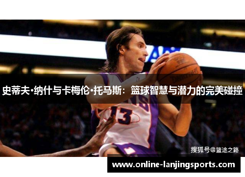 史蒂夫·纳什与卡梅伦·托马斯：篮球智慧与潜力的完美碰撞