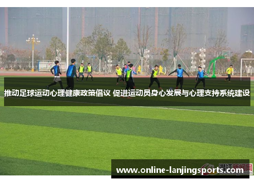 推动足球运动心理健康政策倡议 促进运动员身心发展与心理支持系统建设