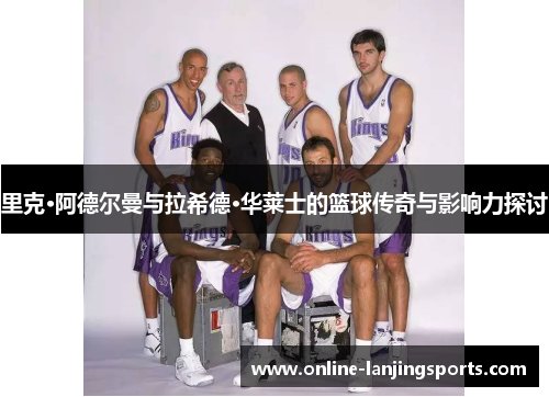 里克·阿德尔曼与拉希德·华莱士的篮球传奇与影响力探讨