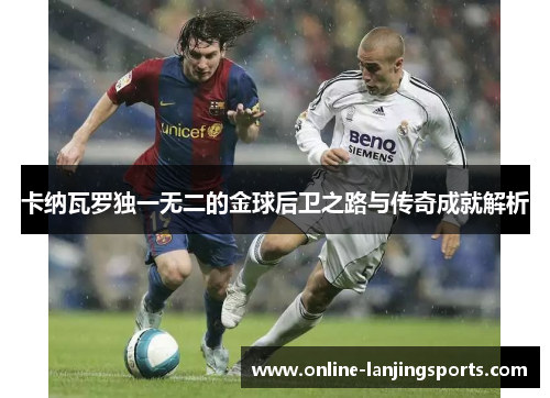 卡纳瓦罗独一无二的金球后卫之路与传奇成就解析