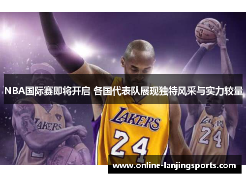 NBA国际赛即将开启 各国代表队展现独特风采与实力较量