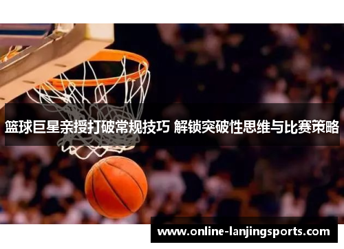 篮球巨星亲授打破常规技巧 解锁突破性思维与比赛策略