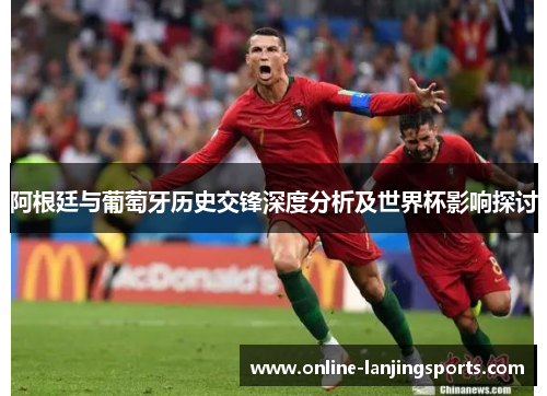 阿根廷与葡萄牙历史交锋深度分析及世界杯影响探讨