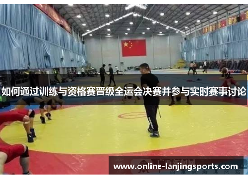 如何通过训练与资格赛晋级全运会决赛并参与实时赛事讨论