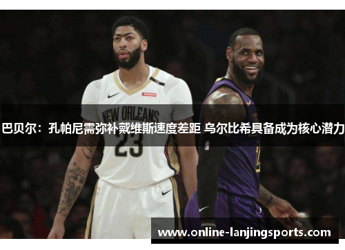 巴贝尔：孔帕尼需弥补戴维斯速度差距 乌尔比希具备成为核心潜力