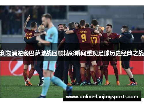 利物浦逆袭巴萨激战回顾精彩瞬间重现足球历史经典之战