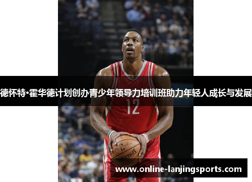 德怀特·霍华德计划创办青少年领导力培训班助力年轻人成长与发展