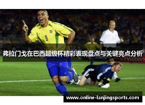 弗拉门戈在巴西超级杯精彩表现盘点与关键亮点分析