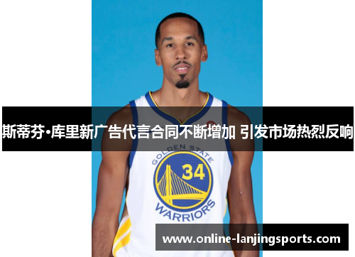 斯蒂芬·库里新广告代言合同不断增加 引发市场热烈反响