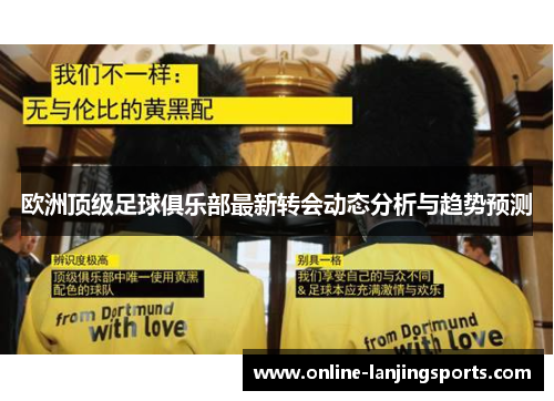 欧洲顶级足球俱乐部最新转会动态分析与趋势预测
