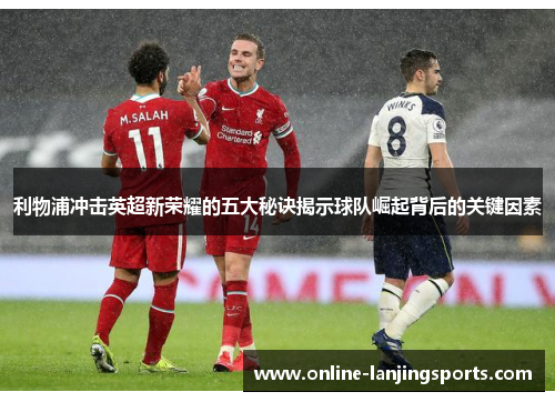 利物浦冲击英超新荣耀的五大秘诀揭示球队崛起背后的关键因素