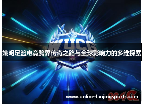 姚明足篮电竞跨界传奇之路与全球影响力的多维探索