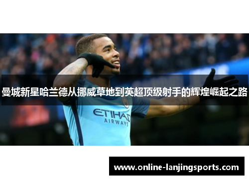曼城新星哈兰德从挪威草地到英超顶级射手的辉煌崛起之路