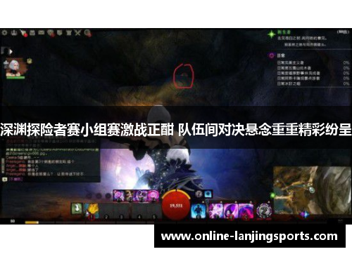 深渊探险者赛小组赛激战正酣 队伍间对决悬念重重精彩纷呈
