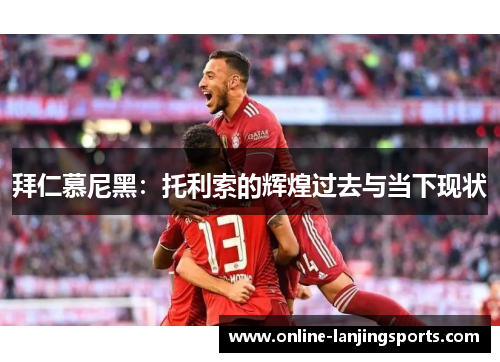 拜仁慕尼黑：托利索的辉煌过去与当下现状