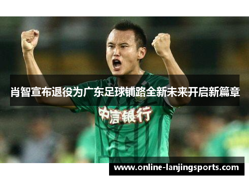 肖智宣布退役为广东足球铺路全新未来开启新篇章