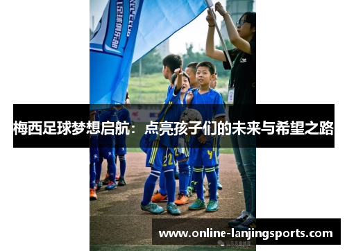 梅西足球梦想启航：点亮孩子们的未来与希望之路