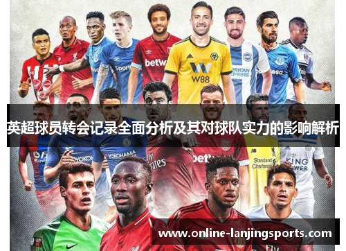 英超球员转会记录全面分析及其对球队实力的影响解析