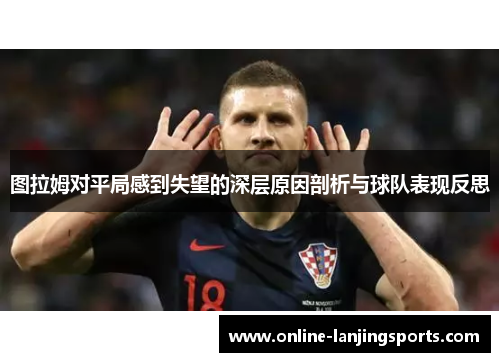 图拉姆对平局感到失望的深层原因剖析与球队表现反思