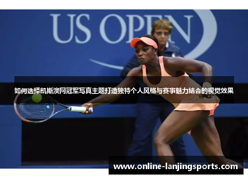 如何选择凯斯澳网冠军写真主题打造独特个人风格与赛事魅力结合的视觉效果