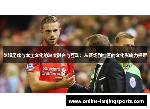 英超足球与本土文化的深度融合与互动：从赛场到社区的文化影响力探索